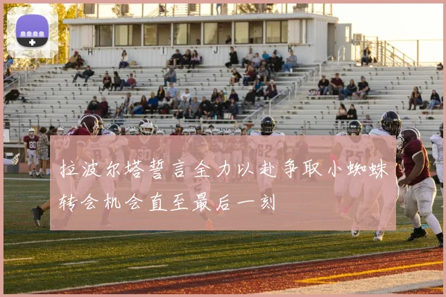 拉波尔塔誓言全力以赴争取小蜘蛛转会机会直至最后一刻