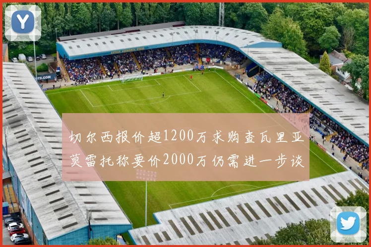切尔西报价超1200万求购查瓦里亚莫雷托称要价2000万仍需进一步谈判