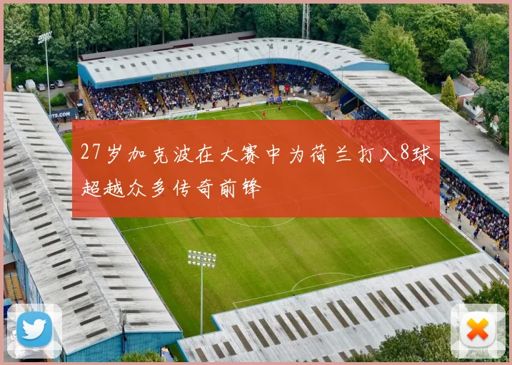 27岁加克波在大赛中为荷兰打入8球超越众多传奇前锋