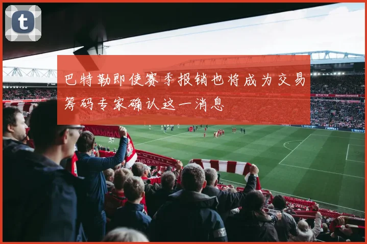 巴特勒即使赛季报销也将成为交易筹码专家确认这一消息