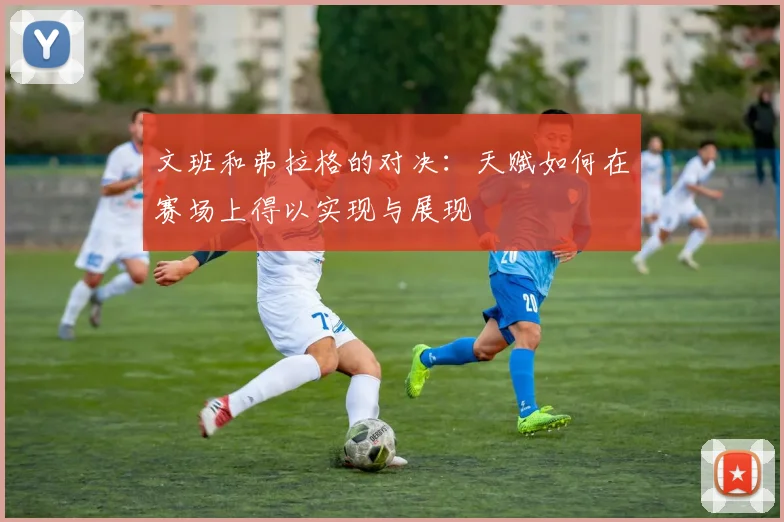 文班和弗拉格的对决：天赋如何在赛场上得以实现与展现