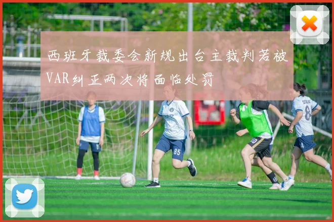 西班牙裁委会新规出台主裁判若被VAR纠正两次将面临处罚