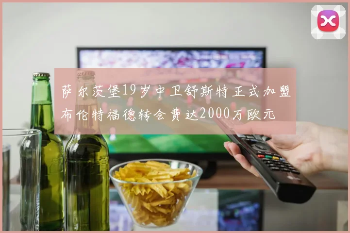 萨尔茨堡19岁中卫舒斯特正式加盟布伦特福德转会费达2000万欧元