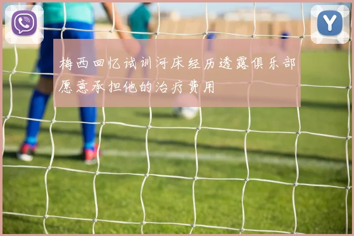 梅西回忆试训河床经历透露俱乐部愿意承担他的治疗费用