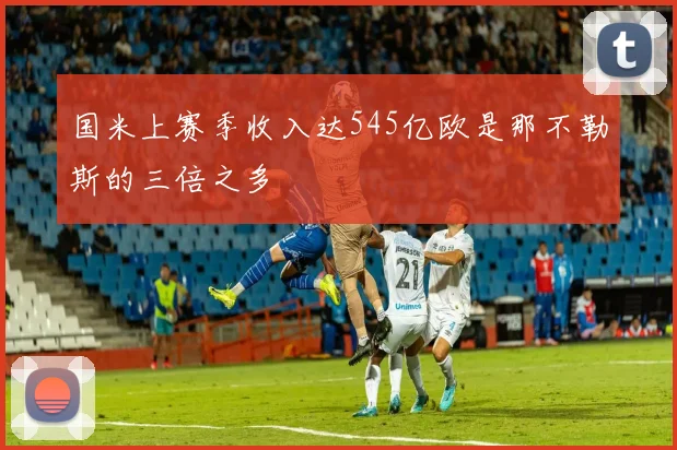 国米上赛季收入达545亿欧是那不勒斯的三倍之多