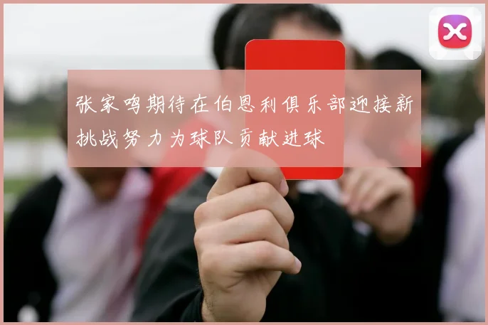张家鸣期待在伯恩利俱乐部迎接新挑战努力为球队贡献进球