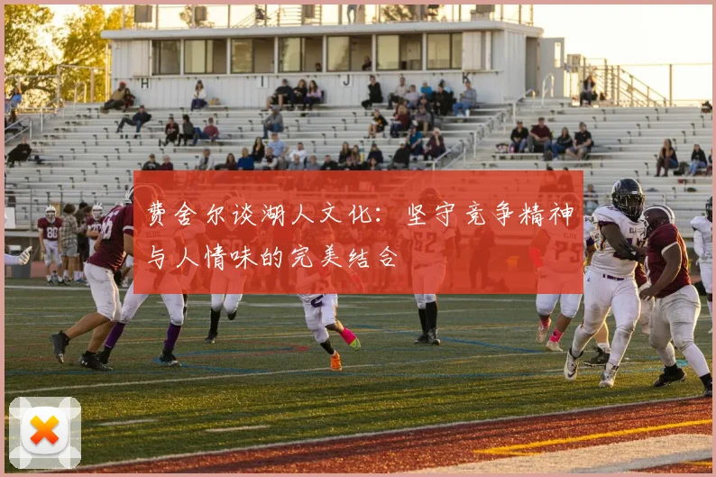 费舍尔谈湖人文化：坚守竞争精神与人情味的完美结合