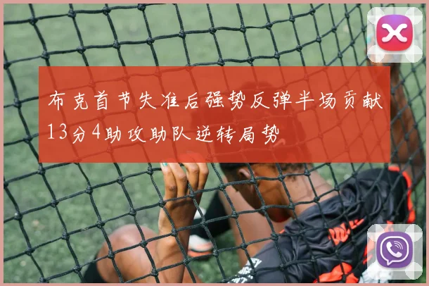 布克首节失准后强势反弹半场贡献13分4助攻助队逆转局势