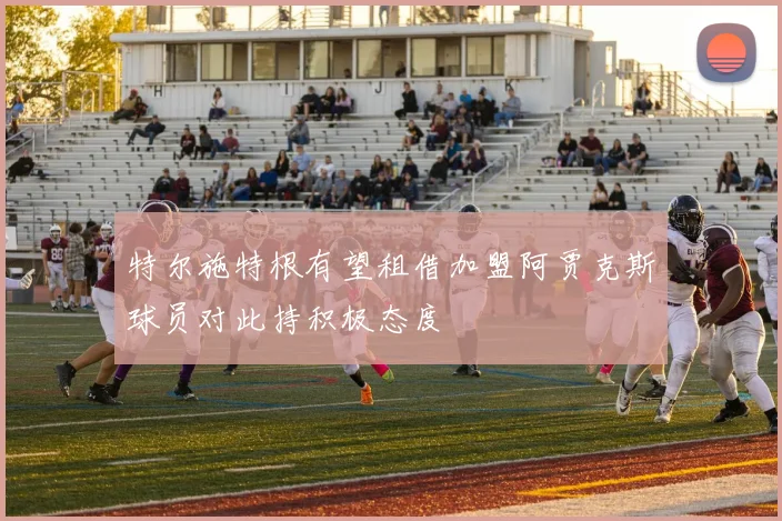 特尔施特根有望租借加盟阿贾克斯球员对此持积极态度