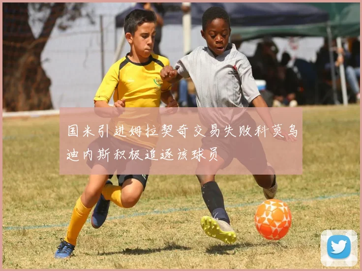 国米引进姆拉契奇交易失败科莫乌迪内斯积极追逐该球员